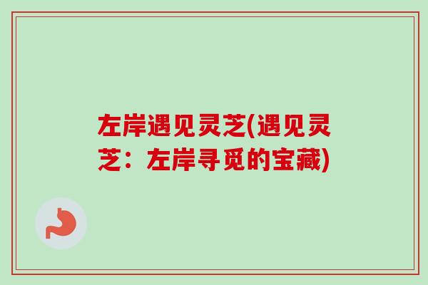 左岸遇见灵芝(遇见灵芝：左岸寻觅的宝藏)