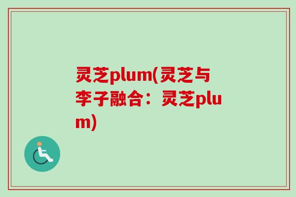 灵芝plum(灵芝与李子融合：灵芝plum)