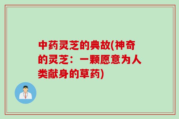 灵芝的典故(神奇的灵芝：一颗愿意为人类献身的草药)