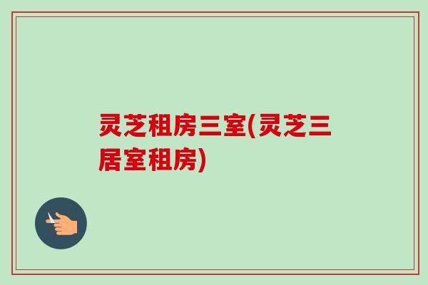 灵芝租房三室(灵芝三居室租房)