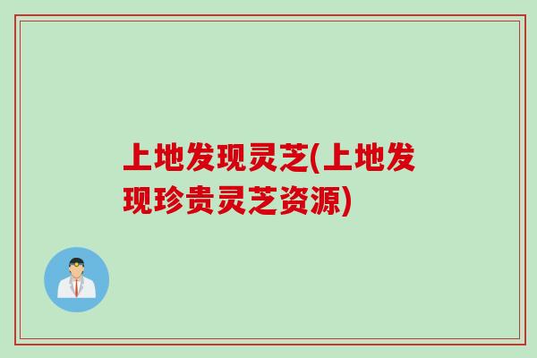 上地发现灵芝(上地发现珍贵灵芝资源)