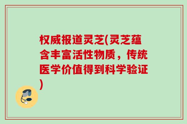 权威报道灵芝(灵芝蕴含丰富活性物质，传统医学价值得到科学验证)
