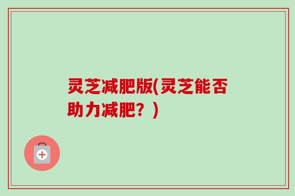灵芝减肥版(灵芝能否助力减肥？)