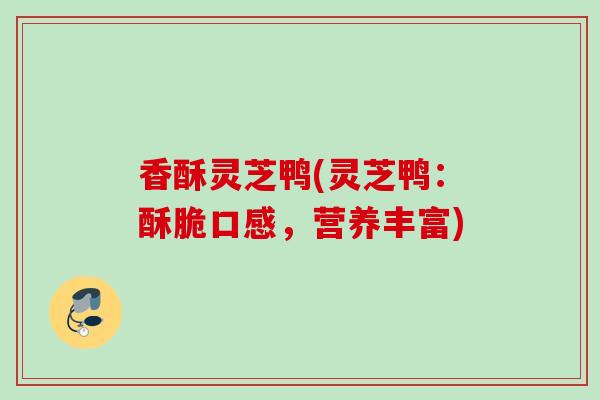 香酥灵芝鸭(灵芝鸭：酥脆口感，营养丰富)