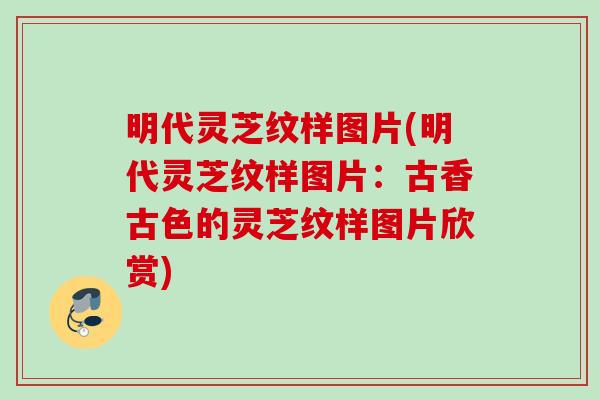明代灵芝纹样图片(明代灵芝纹样图片：古香古色的灵芝纹样图片欣赏)