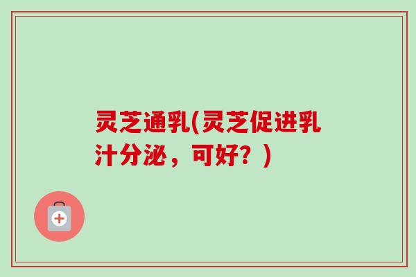 灵芝通乳(灵芝促进乳汁分泌，可好？)