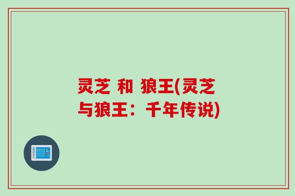 灵芝 和 狼王(灵芝与狼王：千年传说)
