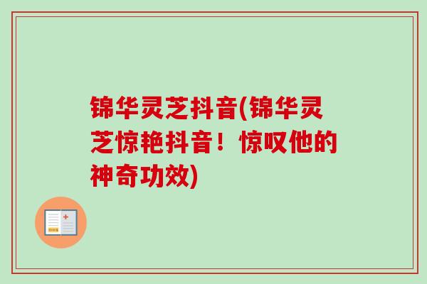 锦华灵芝抖音(锦华灵芝惊艳抖音！惊叹他的神奇功效)