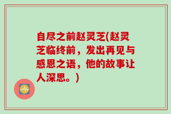 自尽之前赵灵芝(赵灵芝临终前，发出再见与感恩之语，他的故事让人深思。)