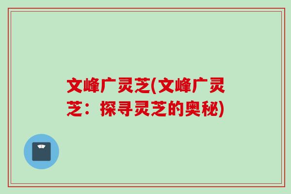 文峰广灵芝(文峰广灵芝：探寻灵芝的奥秘)