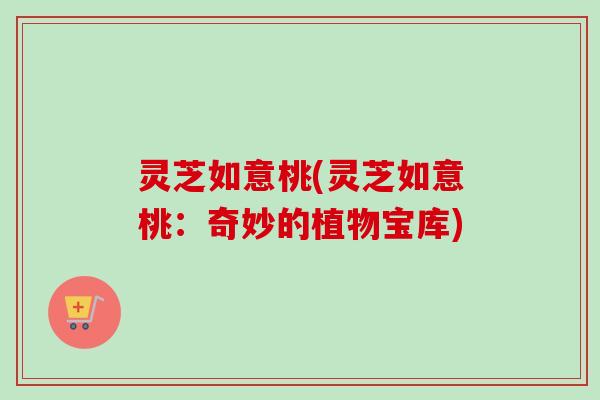 灵芝如意桃(灵芝如意桃：奇妙的植物宝库)