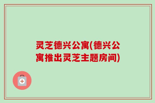 灵芝德兴公寓(德兴公寓推出灵芝主题房间)