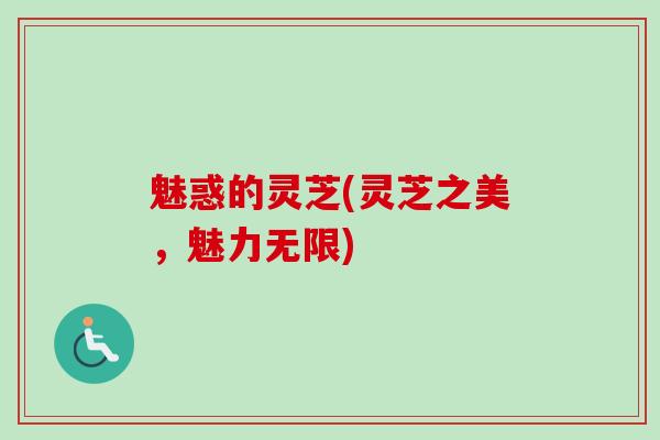 魅惑的灵芝(灵芝之美，魅力无限)