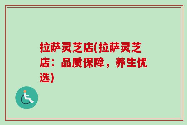 拉萨灵芝店(拉萨灵芝店：品质保障，养生优选)