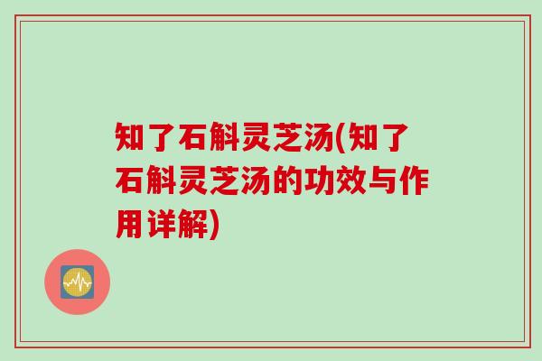 知了石斛灵芝汤(知了石斛灵芝汤的功效与作用详解)