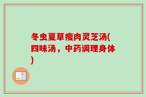 冬虫夏草瘦肉灵芝汤(四味汤，中药调理身体)