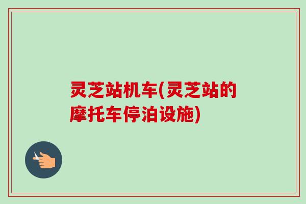 灵芝站机车(灵芝站的摩托车停泊设施)