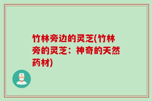竹林旁边的灵芝(竹林旁的灵芝：神奇的天然药材)