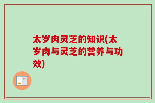 太岁肉灵芝的知识(太岁肉与灵芝的营养与功效)
