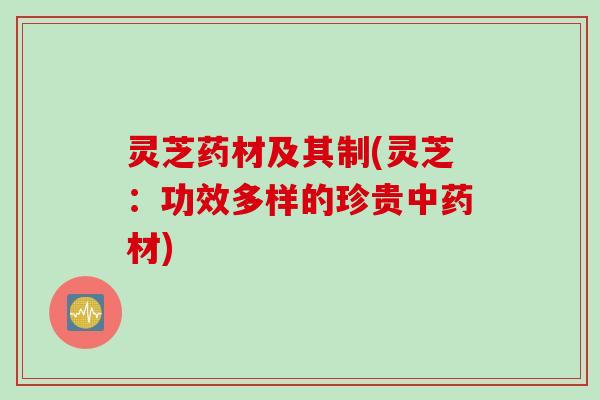 灵芝药材及其制(灵芝：功效多样的珍贵中药材)