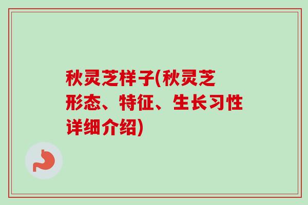 秋灵芝样子(秋灵芝 形态、特征、生长习性详细介绍)