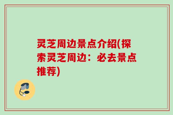 灵芝周边景点介绍(探索灵芝周边：必去景点推荐)