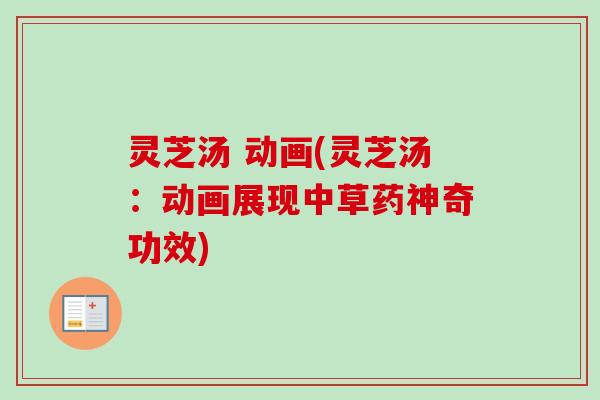 灵芝汤 动画(灵芝汤：动画展现中草药神奇功效)