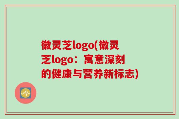徽灵芝logo(徽灵芝logo：寓意深刻的健康与营养新标志)