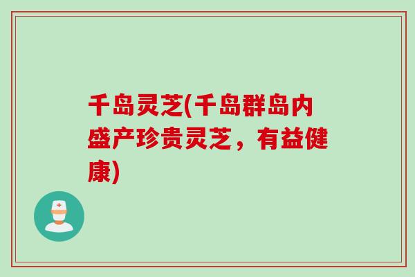 千岛灵芝(千岛群岛内盛产珍贵灵芝，有益健康)