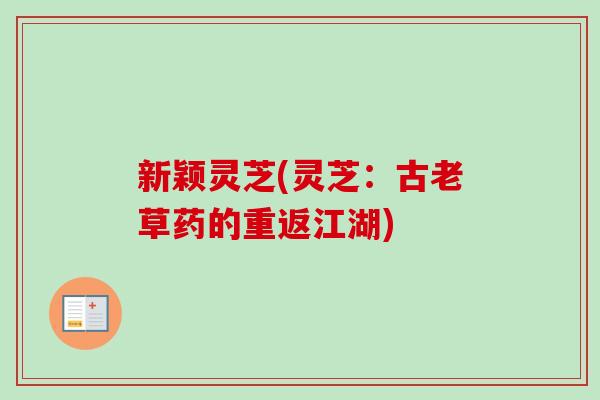 新颖灵芝(灵芝：古老草药的重返江湖)