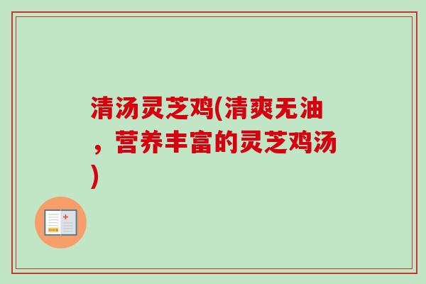 清汤灵芝鸡(清爽无油，营养丰富的灵芝鸡汤)