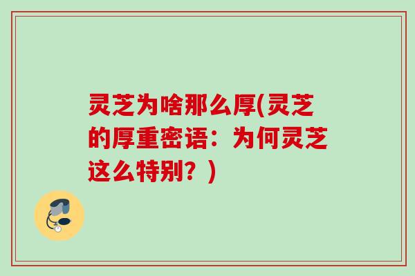 灵芝为啥那么厚(灵芝的厚重密语：为何灵芝这么特别？)