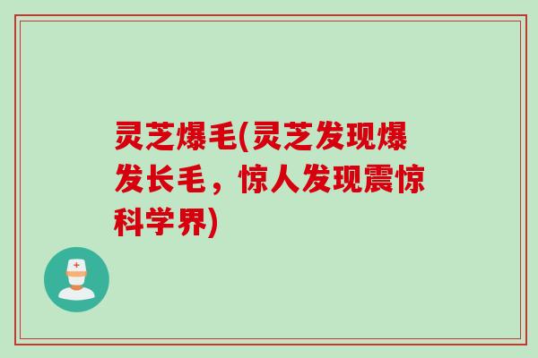 灵芝爆毛(灵芝发现爆发长毛，惊人发现震惊科学界)