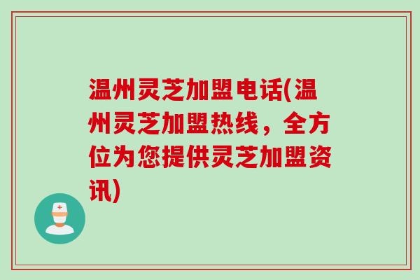 温州灵芝加盟电话(温州灵芝加盟热线，全方位为您提供灵芝加盟资讯)