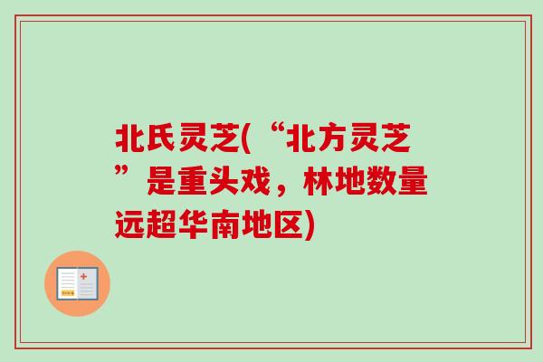 北氏灵芝(“北方灵芝”是重头戏，林地数量远超华南地区)