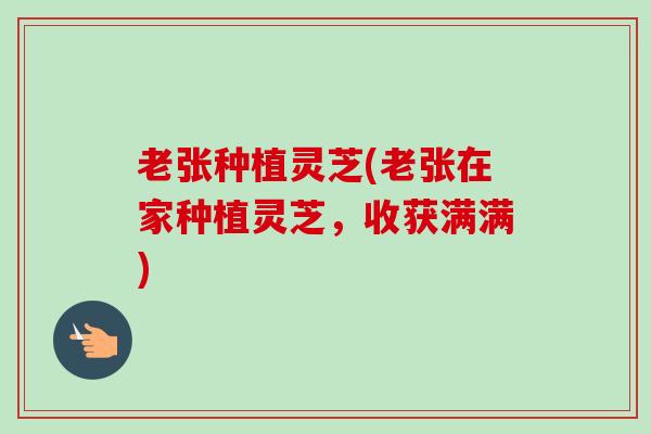 老张种植灵芝(老张在家种植灵芝，收获满满)