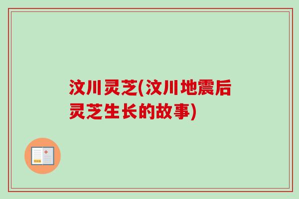 汶川灵芝(汶川地震后灵芝生长的故事)