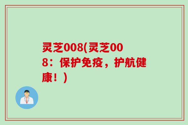 灵芝008(灵芝008：保护免疫，护航健康！)