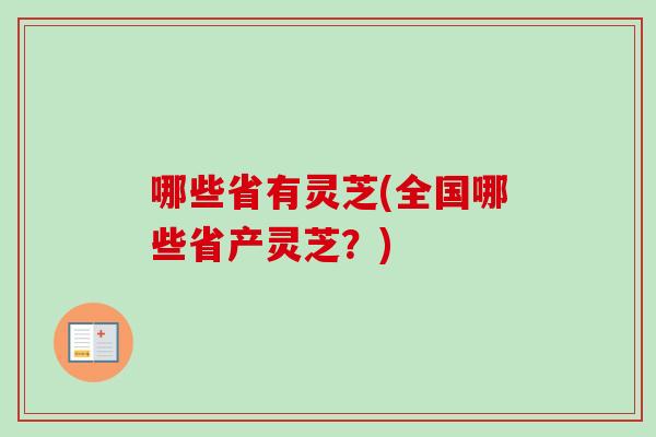 哪些省有灵芝(全国哪些省产灵芝？)