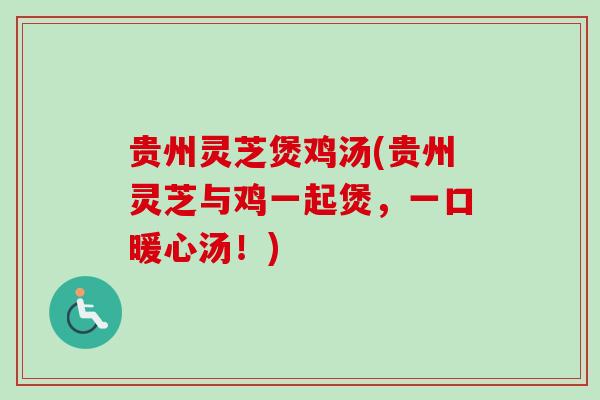 贵州灵芝煲鸡汤(贵州灵芝与鸡一起煲，一口暖心汤！)