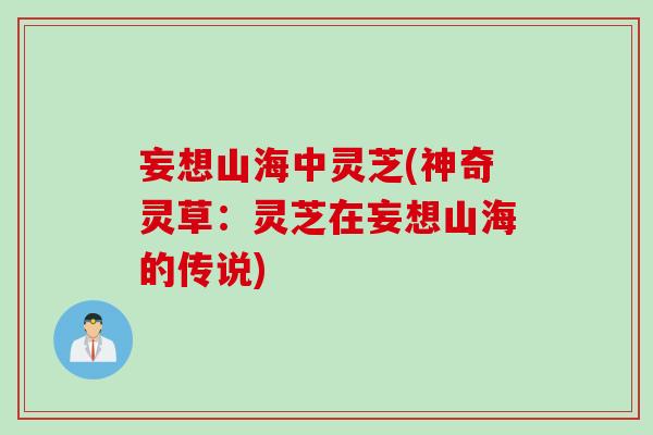妄想山海中灵芝(神奇灵草：灵芝在妄想山海的传说)