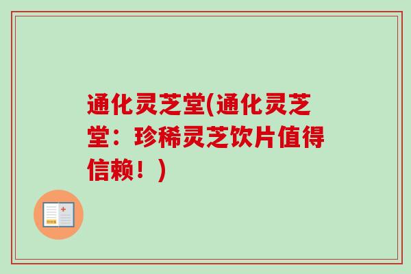 通化灵芝堂(通化灵芝堂:珍稀灵芝饮片值得信赖!) 通化灵芝堂(通化灵芝堂:珍稀灵芝饮片值得信赖!)