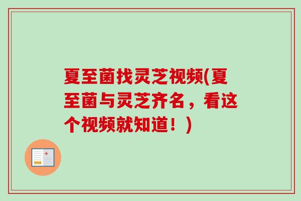 夏至菌找灵芝视频(夏至菌与灵芝齐名，看这个视频就知道！)