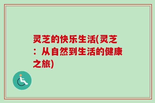 灵芝的快乐生活(灵芝：从自然到生活的健康之旅)