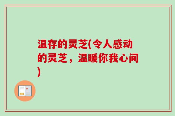 温存的灵芝(令人感动的灵芝，温暖你我心间)