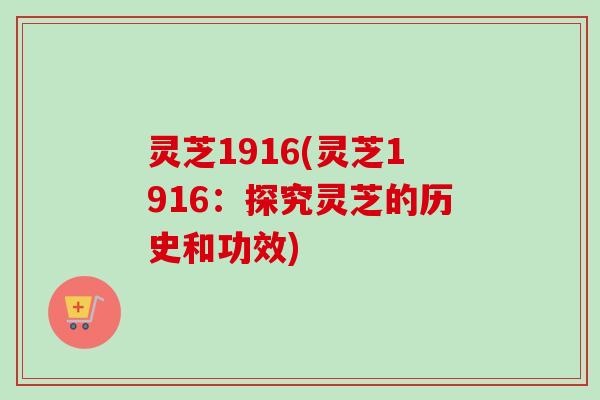 灵芝1916(灵芝1916：探究灵芝的历史和功效)