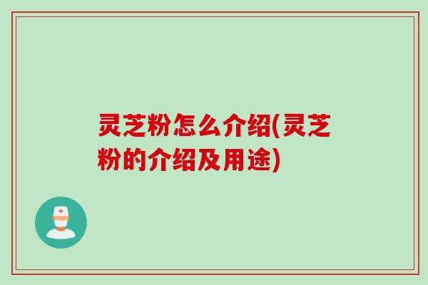 灵芝粉怎么介绍(灵芝粉的介绍及用途)