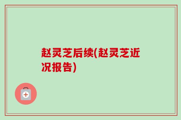 赵灵芝后续(赵灵芝近况报告)