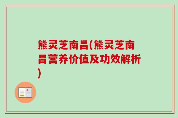 熊灵芝南昌(熊灵芝南昌营养价值及功效解析)