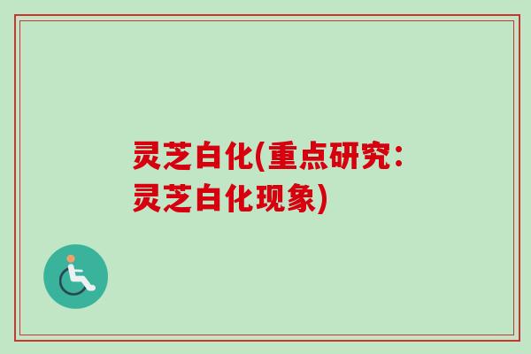 灵芝白化(重点研究：灵芝白化现象)